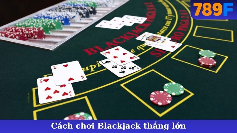 Cách Chơi Blackjack - Nắm Luật, Thắng Lớn Ngay Hôm Nay!