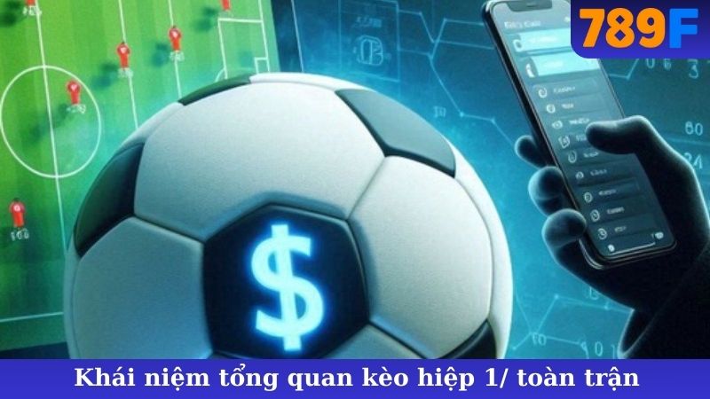 Khái niệm tổng quan kèo hiệp 1/ toàn trận